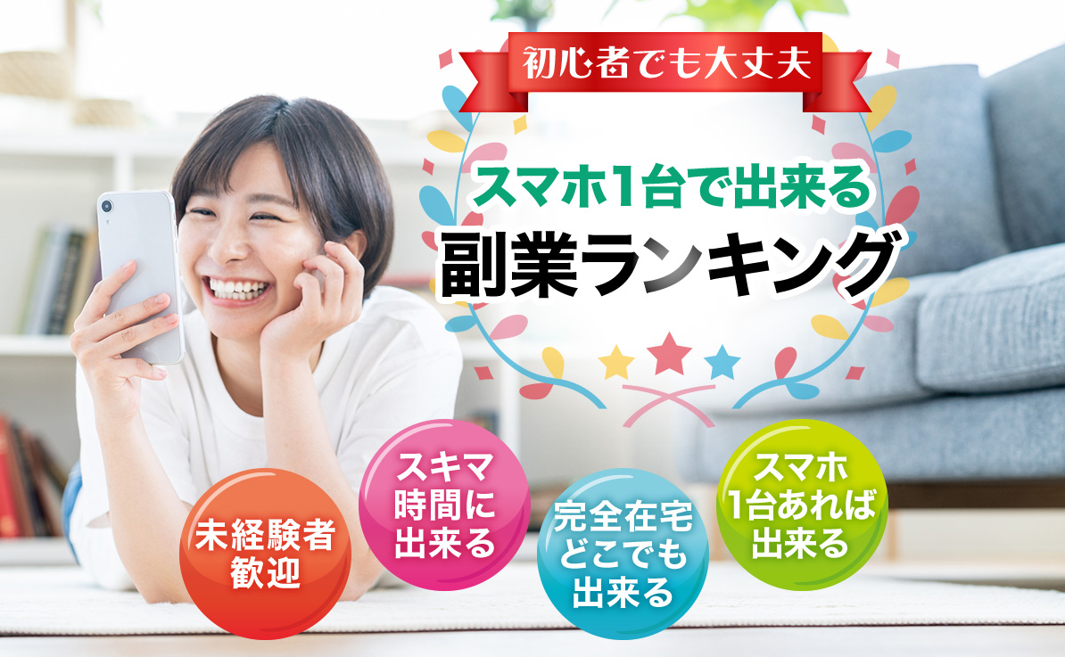 初心者でも大丈夫 スマホ1台で出来る副業ランキング 未経験者歓迎 スキマ時間に出来る 完全在宅どこでも出来る スマホ1台あれば出来る